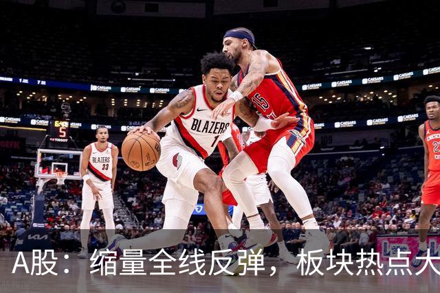 A股：缩量全线反弹，板块热点大乱斗，下午大盘，会这样运行